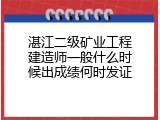 湛江二级矿业工程建造师一般什么时候出成绩何时发证
