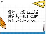 儋州二级矿业工程建造师一般什么时候出成绩何时发证