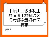 平顶山二级水利工程造价工程师怎么报考哪家最好有何要求
