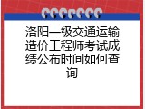 洛阳一级交通运输造价工程师考试成绩公布时间如何查询