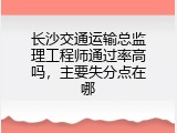 长沙交通运输总监理工程师通过率高吗，主要失分点在哪