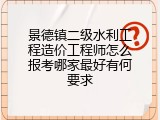 景德镇二级水利工程造价工程师怎么报考哪家最好有何要求