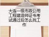 大连一级市政公用工程建造师证书考试通过后怎么找工作