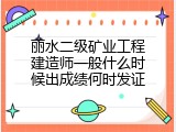 丽水二级矿业工程建造师一般什么时候出成绩何时发证
