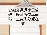 安徽交通运输总监理工程师通过率高吗，主要失分点在哪