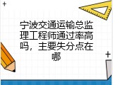 宁波交通运输总监理工程师通过率高吗，主要失分点在哪