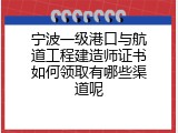 宁波一级港口与航道工程建造师证书如何领取有哪些渠道呢