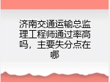 济南交通运输总监理工程师通过率高吗，主要失分点在哪