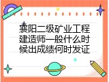 襄阳二级矿业工程建造师一般什么时候出成绩何时发证