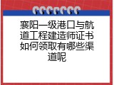 襄阳一级港口与航道工程建造师证书如何领取有哪些渠道呢