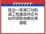 延边一级港口与航道工程建造师证书如何领取有哪些渠道呢