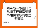 葫芦岛一级港口与航道工程建造师证书如何领取有哪些渠道呢
