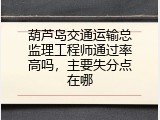 葫芦岛交通运输总监理工程师通过率高吗，主要失分点在哪