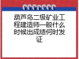 葫芦岛二级矿业工程建造师一般什么时候出成绩何时发证