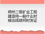 朔州二级矿业工程建造师一般什么时候出成绩何时发证