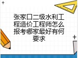 张家口二级水利工程造价工程师怎么报考哪家最好有何要求