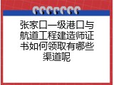 张家口一级港口与航道工程建造师证书如何领取有哪些渠道呢