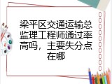 梁平区交通运输总监理工程师通过率高吗，主要失分点在哪