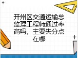 开州区交通运输总监理工程师通过率高吗，主要失分点在哪
