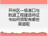 开州区一级港口与航道工程建造师证书如何领取有哪些渠道呢