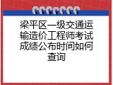 梁平区一级交通运输造价工程师考试成绩公布时间如何查询