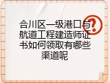 合川区一级港口与航道工程建造师证书如何领取有哪些渠道呢