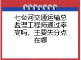 七台河交通运输总监理工程师通过率高吗，主要失分点在哪