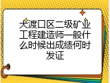 大渡口区二级矿业工程建造师一般什么时候出成绩何时发证