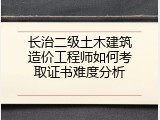 长治二级土木建筑造价工程师如何考取证书难度分析