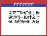 南充二级矿业工程建造师一般什么时候出成绩何时发证