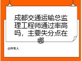 成都交通运输总监理工程师通过率高吗，主要失分点在哪