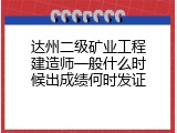 达州二级矿业工程建造师一般什么时候出成绩何时发证