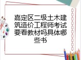 嘉定区二级土木建筑造价工程师考试要看教材吗具体哪些书