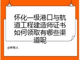 怀化一级港口与航道工程建造师证书如何领取有哪些渠道呢