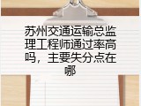 苏州交通运输总监理工程师通过率高吗，主要失分点在哪