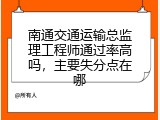 南通交通运输总监理工程师通过率高吗，主要失分点在哪
