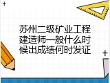 苏州二级矿业工程建造师一般什么时候出成绩何时发证