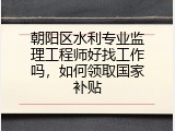 朝阳区水利专业监理工程师好找工作吗，如何领取国家补贴