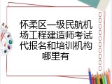 怀柔区一级民航机场工程建造师考试代报名和培训机构哪里有