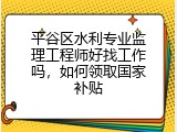 平谷区水利专业监理工程师好找工作吗，如何领取国家补贴