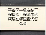 平谷区一级安装工程造价工程师考试成绩在哪里查询怎么查