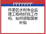 怀柔区水利专业监理工程师好找工作吗，如何领取国家补贴