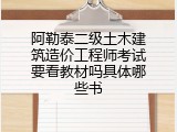 阿勒泰二级土木建筑造价工程师考试要看教材吗具体哪些书