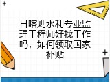 日喀则水利专业监理工程师好找工作吗，如何领取国家补贴