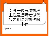 贵港一级民航机场工程建造师考试代报名和培训机构哪里有