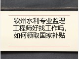钦州水利专业监理工程师好找工作吗，如何领取国家补贴