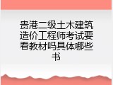 贵港二级土木建筑造价工程师考试要看教材吗具体哪些书