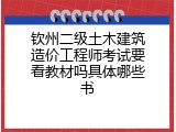 钦州二级土木建筑造价工程师考试要看教材吗具体哪些书