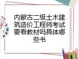 内蒙古二级土木建筑造价工程师考试要看教材吗具体哪些书