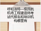 呼和浩特一级民航机场工程建造师考试代报名和培训机构哪里有